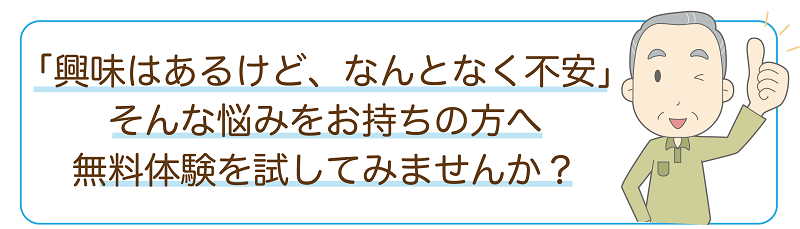「興味はあるけど､なんとなく不安」そんな悩みをお持ちの方へ無料体験を試してみませんか？