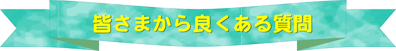 皆さまから良くある質問